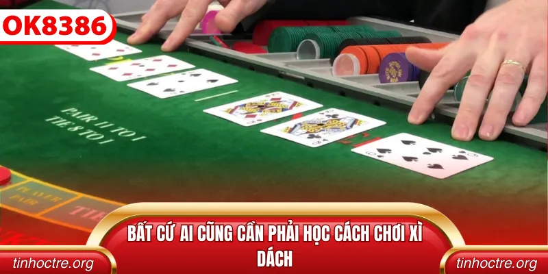 Bất cứ ai cũng cần phải học cách chơi xì dách
