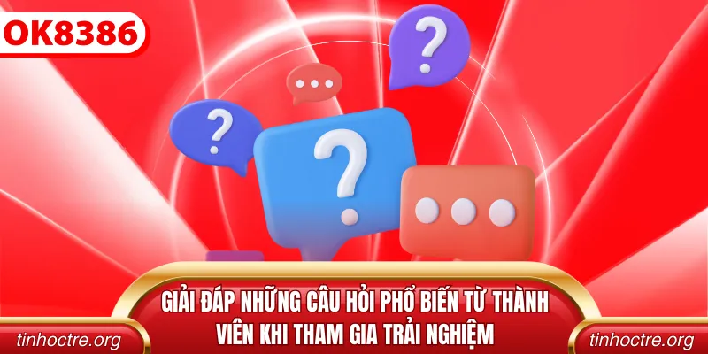 Giải đáp những câu hỏi phổ biến từ thành viên khi tham gia trải nghiệm