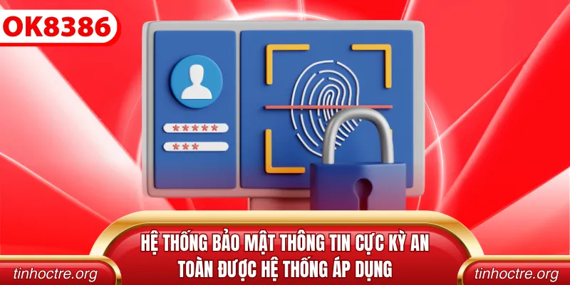 Hệ thống bảo mật thông tin cực kỳ an toàn được hệ thống áp dụng
