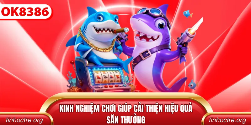 Kinh nghiệm chơi giúp cải thiện hiệu quả săn thưởng