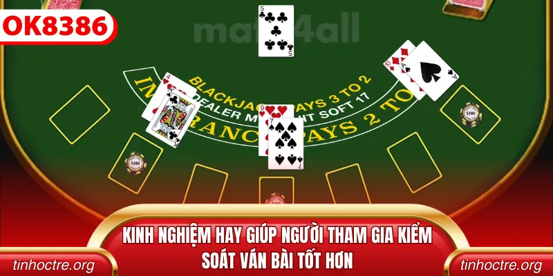 Kinh nghiệm hay giúp người tham gia kiểm soát ván bài tốt hơn