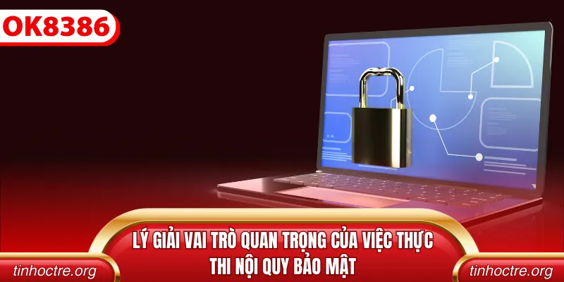 Lý giải vai trò quan trọng của việc thực thi nội quy bảo mật