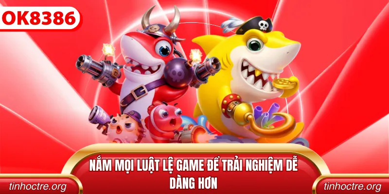 Nắm mọi luật lệ game để trải nghiệm dễ dàng hơn