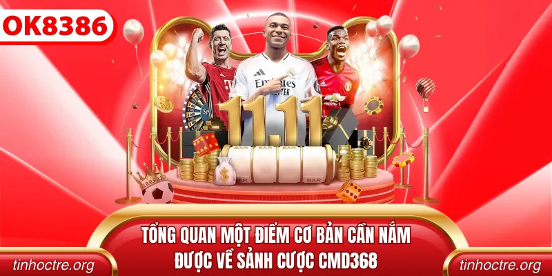 Tổng quan một điểm cơ bản cần nắm được về sảnh cược CMD368