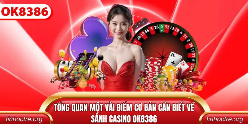 Tổng quan một vài điểm cơ bản cần biết về sảnh casino OK8386