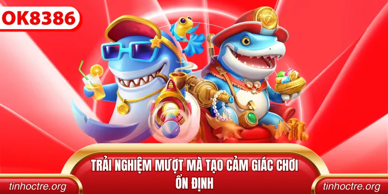 Trải nghiệm mượt mà tạo cảm giác chơi ổn định